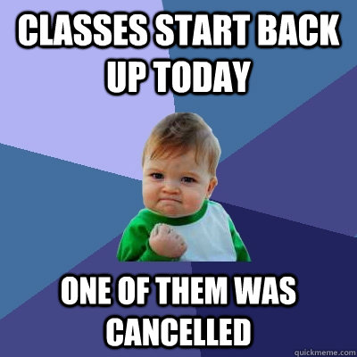 classes start back up today one of them was cancelled  Success Kid