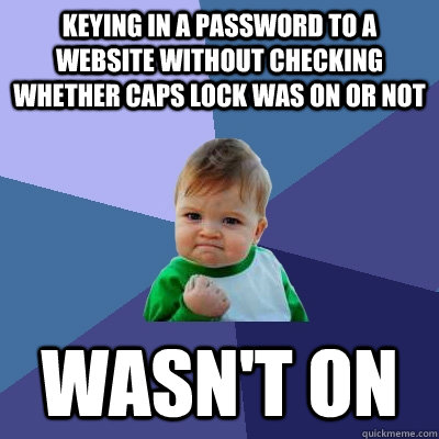 Keying in a password to a website without checking whether caps lock was on or not wasn't on  Success Kid