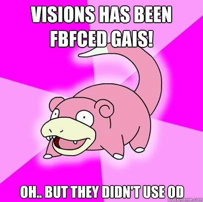 Visions has been FBFCed Gais! Oh.. But they didn't use OD  Slowpoke