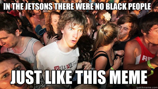 In the jetsons there were no black people just like this meme  Sudden Clarity Clarence
