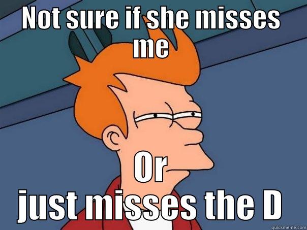 NOT SURE IF SHE MISSES ME OR JUST MISSES THE D Futurama Fry