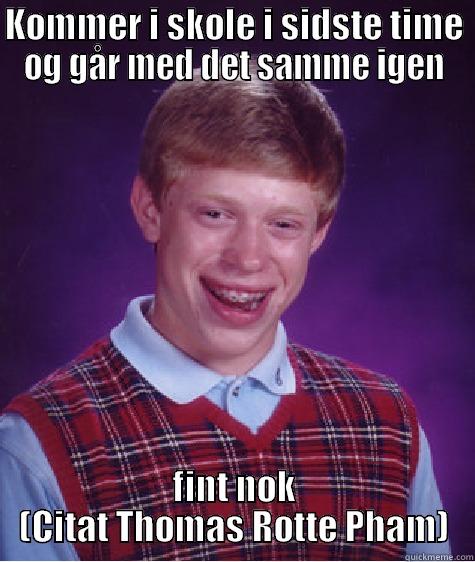 KOMMER I SKOLE I SIDSTE TIME OG GÅR MED DET SAMME IGEN FINT NOK (CITAT THOMAS ROTTE PHAM) Bad Luck Brian
