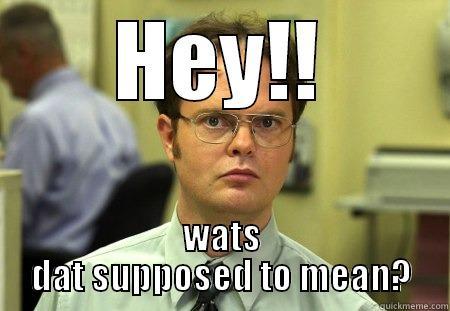 HEY!! WATS DAT SUPPOSED TO MEAN? Schrute