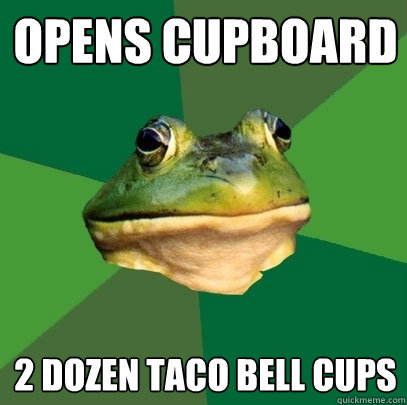 Opens cupboard 2 dozen taco bell cups  Foul Bachelor Frog