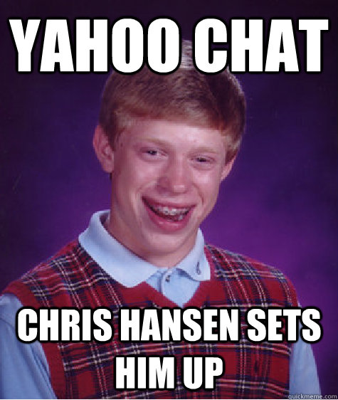 Yahoo chat Chris Hansen sets him up  - Yahoo chat Chris Hansen sets him up   Bad Luck Brian