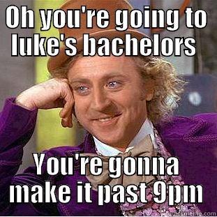 OH YOU'RE GOING TO LUKE'S BACHELORS  YOU'RE GONNA MAKE IT PAST 9PM Condescending Wonka