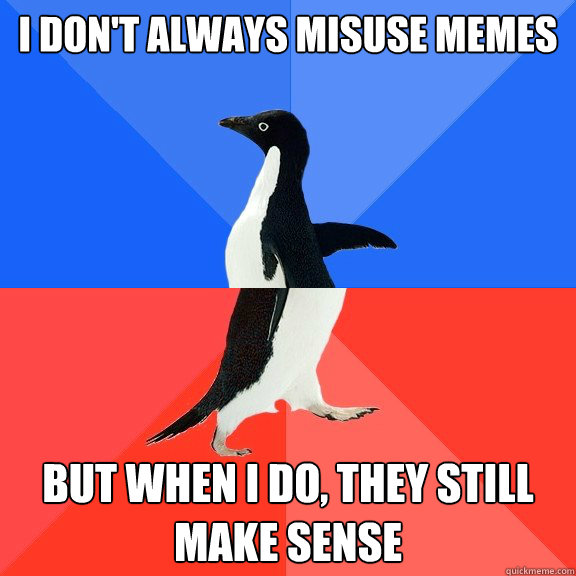 I don't always misuse memes But when I do, they still make sense  Socially Awkward Awesome Penguin