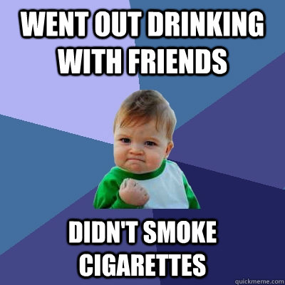 went out drinking with friends didn't smoke cigarettes  Success Kid