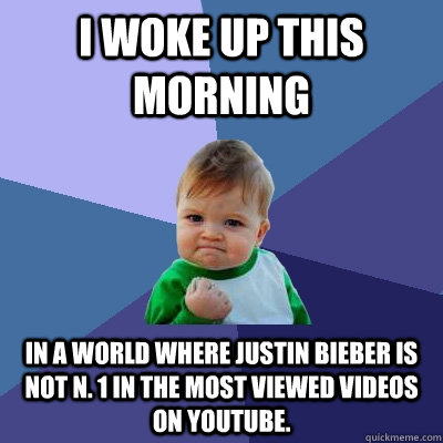 I woke up this morning In a world where Justin Bieber is not n. 1 in the most viewed videos on youtube.  Success Kid
