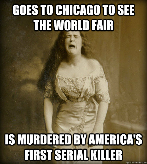 Goes to Chicago to see the World Fair Is murdered by America's first serial killer  1890s Problems