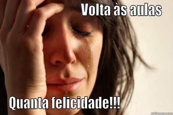                              VOLTA ÀS AULAS QUANTA FELICIDADE!!!                  First World Problems