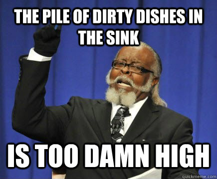 The pile of dirty dishes in the sink is too damn high - The pile of dirty dishes in the sink is too damn high  Too Damn High