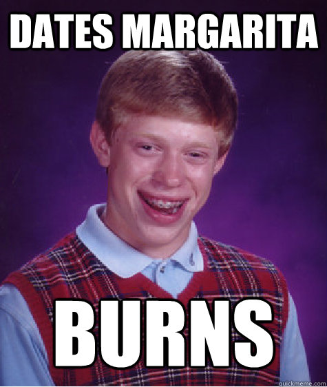 dates margarita BURNS - dates margarita BURNS  Bad Luck Brian