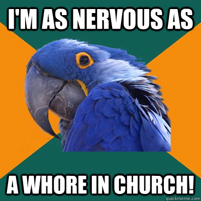 I'm as nervous as a whore in church!  Paranoid Parrot