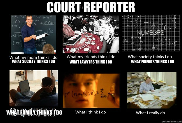 COURT REPORTER What society thinks I do what lawyers think i do what friends thinks i do what family thinks i do  