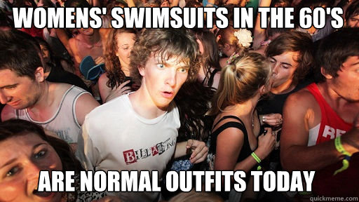 Womens' swimsuits in the 60's  are normal outfits today  Sudden Clarity Clarence