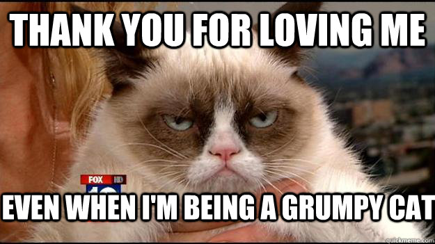 thank you for loving me even when i'm being a grumpy cat  