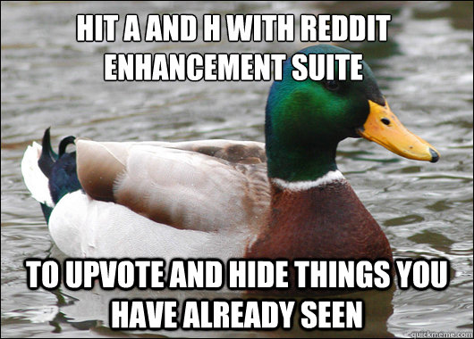 Hit A and H with reddit enhancement suite To upvote and hide things you have already seen - Hit A and H with reddit enhancement suite To upvote and hide things you have already seen  Actual Advice Mallard