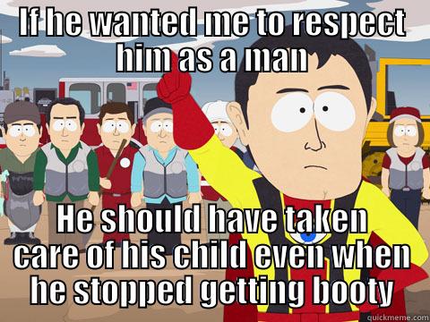 IF HE WANTED ME TO RESPECT HIM AS A MAN HE SHOULD HAVE TAKEN CARE OF HIS CHILD EVEN WHEN HE STOPPED GETTING BOOTY Captain Hindsight