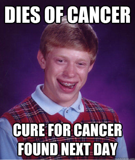 dies of cancer cure for cancer found next day - dies of cancer cure for cancer found next day  Bad Luck Brian