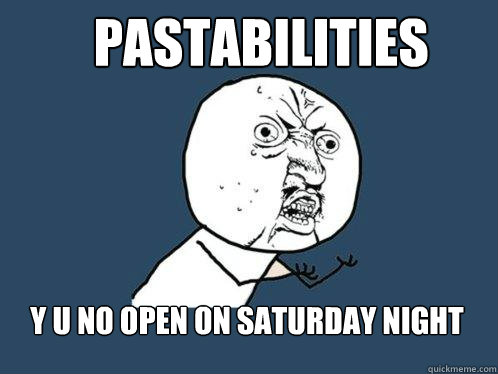 Pastabilities  y u no open on saturday night  - Pastabilities  y u no open on saturday night   Y U No