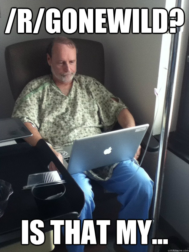 /r/gonewild? Is that my... - /r/gonewild? Is that my...  First day on reddit dad
