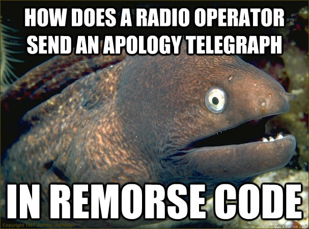 How does a radio operator send an apology telegraph In remorse code  Bad Joke Eel