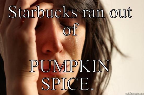 STARBUCKS RAN OUT OF PUMPKIN SPICE.  First World Problems