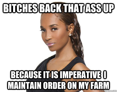 bitches back that ass up because it is imperative  I maintain order on my farm  Successful Black Woman