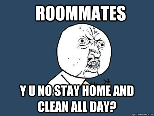 Roommates y u no stay home and clean all day? Caption 3 goes here  Y U No