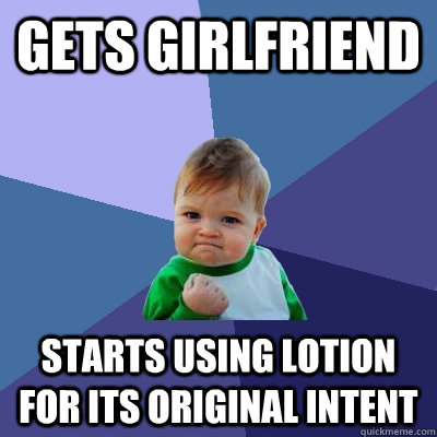 Gets Girlfriend Starts using lotion for its original intent  Success Kid
