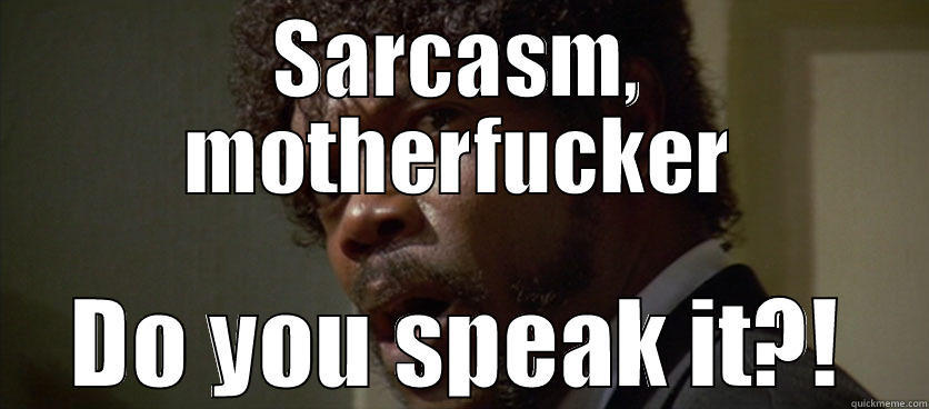 SARCASM, MOTHERFUCKER DO YOU SPEAK IT?! Misc