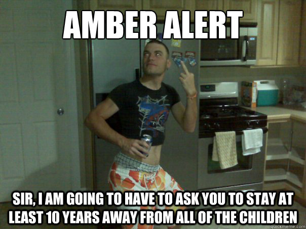 amber alert Sir, i am going to have to ask you to stay at least 10 years away from all of the children - amber alert Sir, i am going to have to ask you to stay at least 10 years away from all of the children  doug ridiculous my meme