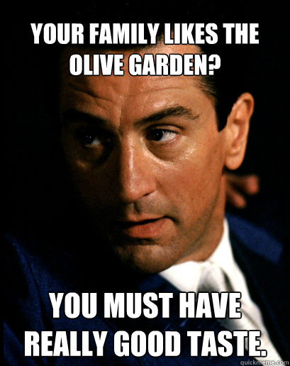 your family likes the Olive Garden? You must have really good taste.  