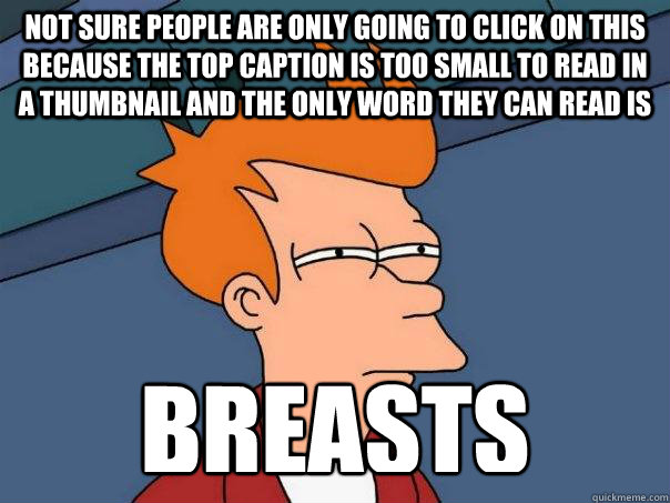 Not sure people are only going to click on this because the top caption is too small to read in a thumbnail and the only word they can read is breasts  Futurama Fry