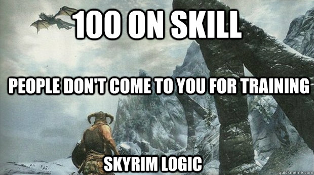 100 on skill People don't come to you for training Skyrim logic - 100 on skill People don't come to you for training Skyrim logic  Skyrim Logic