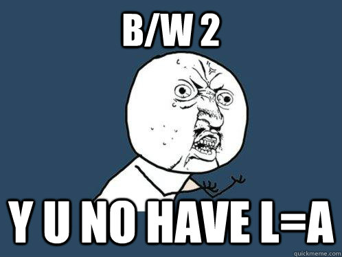 B/W 2 y u no have L=A  Y U No