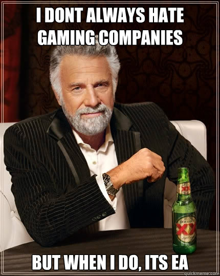 I dont always hate gaming companies But when I do, its EA  The Most Interesting Man In The World