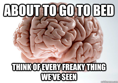 About to go to bed Think of every freaky thing we've seen  Scumbag Brain