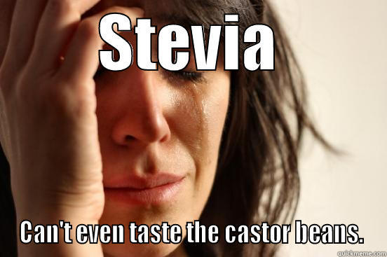 STEVIA CAN'T EVEN TASTE THE CASTOR BEANS. First World Problems
