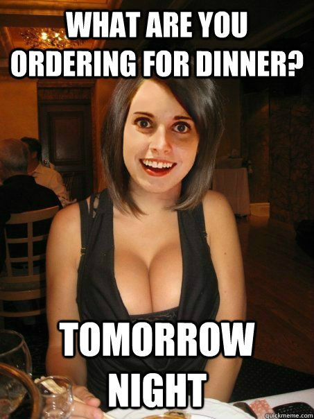 What are you ordering for dinner? Tomorrow night  