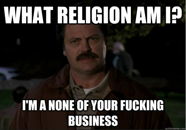 What religion am I? I'm a none of your fucking business - What religion am I? I'm a none of your fucking business  Swanson