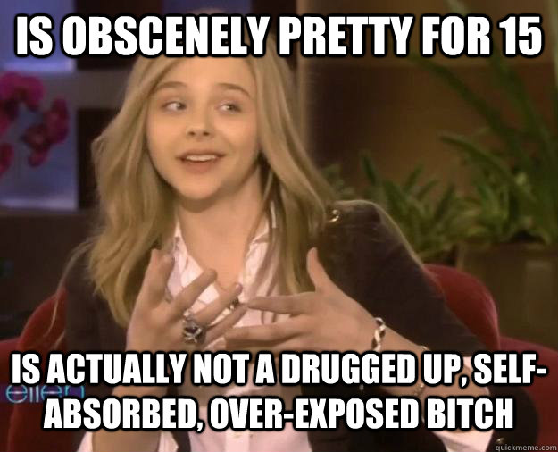is obscenely pretty for 15 is actually not a drugged up, self-absorbed, over-exposed bitch  