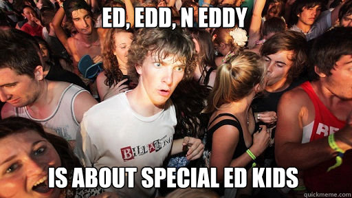 Ed, Edd, n Eddy is about special ed kids  Sudden Clarity Clarence
