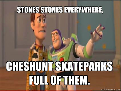 Stones stones everywhere, cheshunt skateparks full of them.  woody and buzz