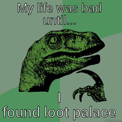 MY LIFE WAS BAD UNTIL... I FOUND LOOT PALACE Philosoraptor