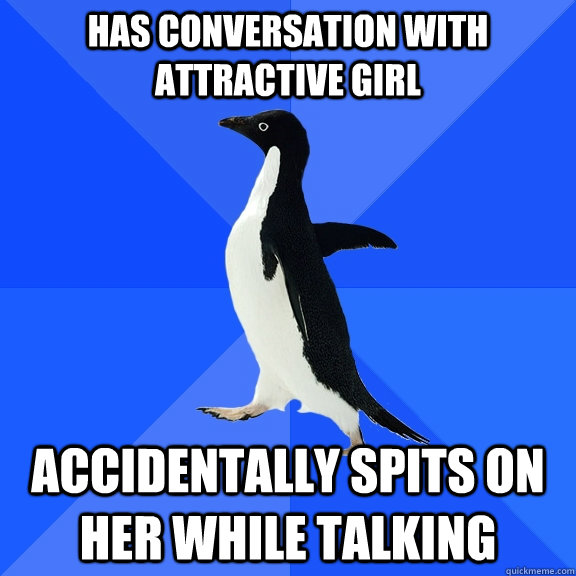 has conversation with attractive girl accidentally spits on her while talking  Socially Awkward Penguin