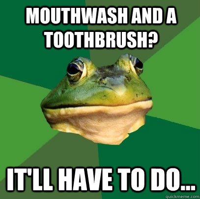 Mouthwash and a toothbrush? It'll have to do...  Foul Bachelor Frog