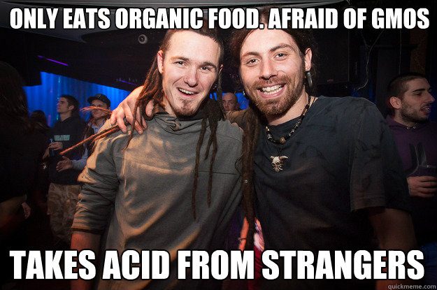 Only eats organic food. Afraid of GMOs takes acid from strangers - Only eats organic food. Afraid of GMOs takes acid from strangers  Cool Psytrance Bros