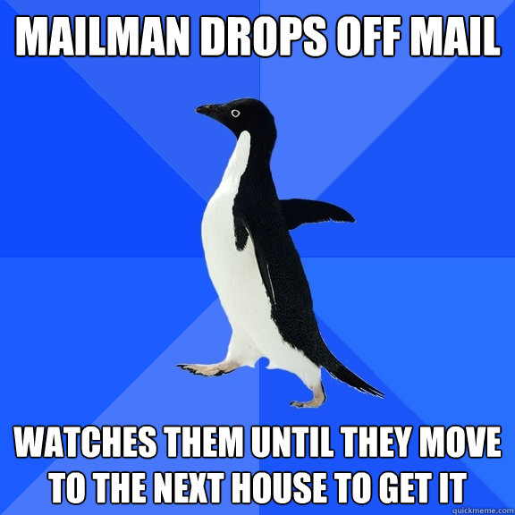 Mailman drops off mail Watches them until they move to the next house to get it  Socially Awkward Penguin
